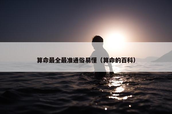 算命最全最准通俗易懂（算命的百科）