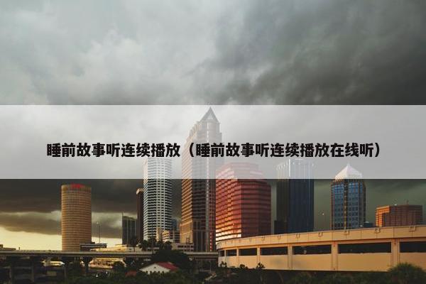 睡前故事听连续播放（睡前故事听连续播放在线听）