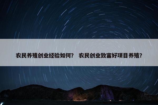 农民养殖创业经验如何？ 农民创业致富好项目养殖？