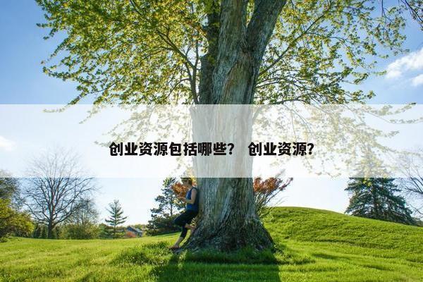 创业资源包括哪些？ 创业资源？