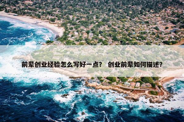 前辈创业经验怎么写好一点？ 创业前辈如何描述？