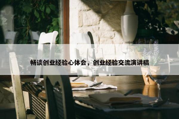 畅谈创业经验心体会，创业经验交流演讲稿