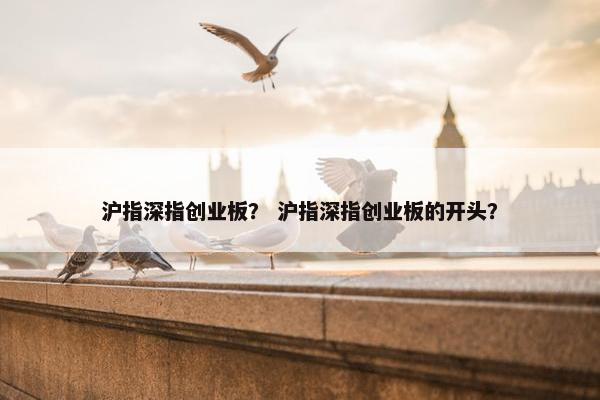 沪指深指创业板？ 沪指深指创业板的开头？