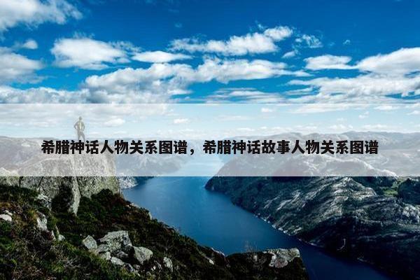 希腊神话人物关系图谱，希腊神话故事人物关系图谱