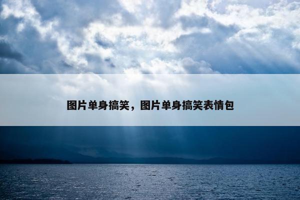 图片单身搞笑，图片单身搞笑表情包