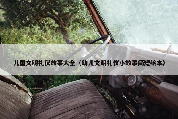 儿童文明礼仪故事大全（幼儿文明礼仪小故事简短绘本）