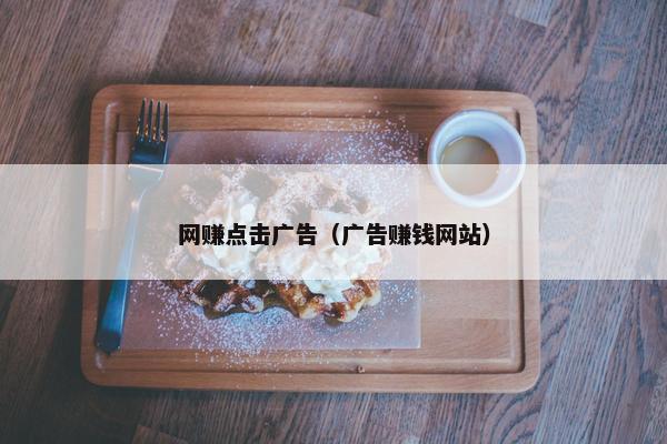 网赚点击广告（广告赚钱网站）