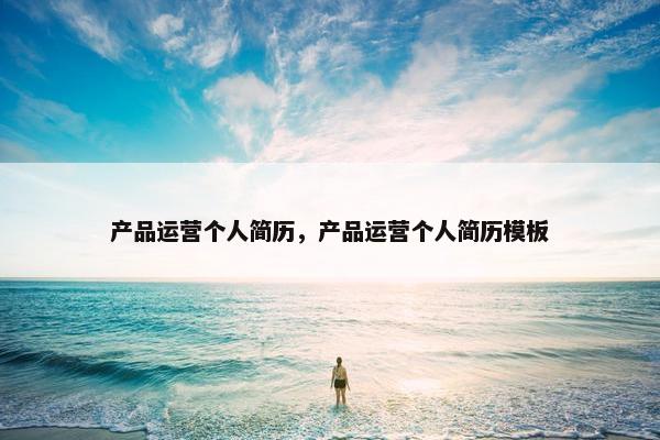 产品运营个人简历，产品运营个人简历模板