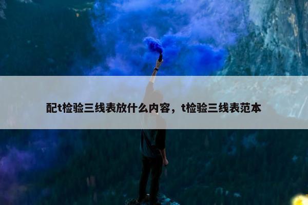 配t检验三线表放什么内容，t检验三线表范本