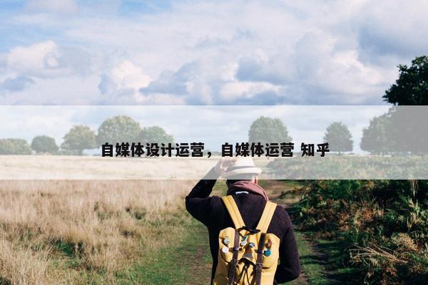 自媒体设计运营，自媒体运营 知乎