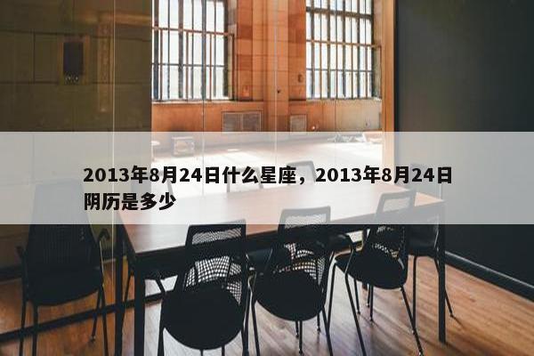 2013年8月24日什么星座，2013年8月24日阴历是多少