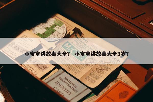 小宝宝讲故事大全？ 小宝宝讲故事大全3岁？