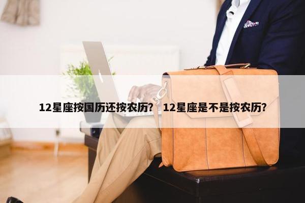 12星座按国历还按农历？ 12星座是不是按农历？