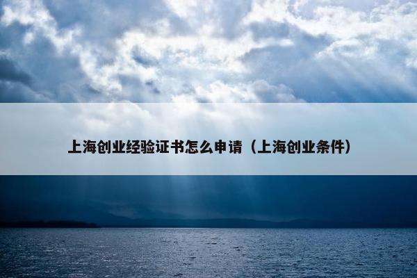 上海创业经验证书怎么申请（上海创业条件）