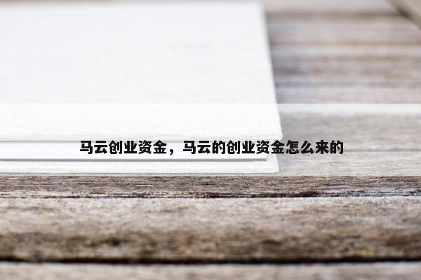 马云创业资金，马云的创业资金怎么来的