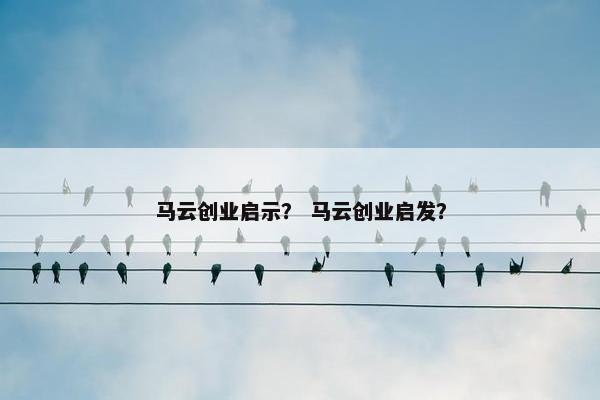 马云创业启示？ 马云创业启发？