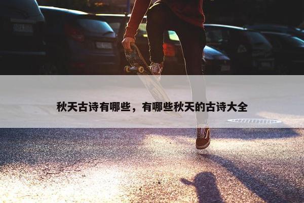 秋天古诗有哪些，有哪些秋天的古诗大全