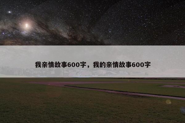 我亲情故事600字，我的亲情故事600字