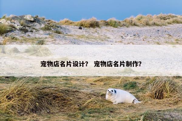 宠物店名片设计？ 宠物店名片制作？