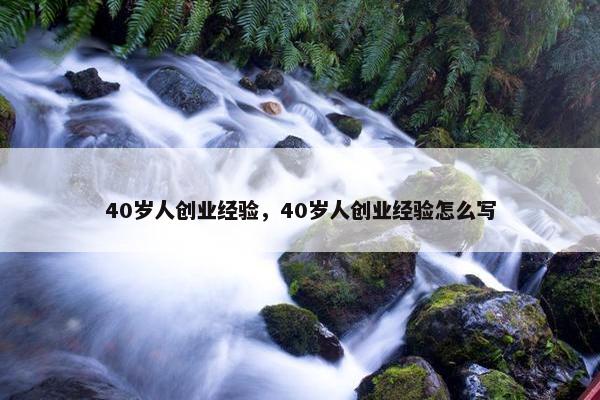 40岁人创业经验，40岁人创业经验怎么写