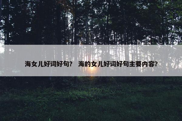 海女儿好词好句？ 海的女儿好词好句主要内容？