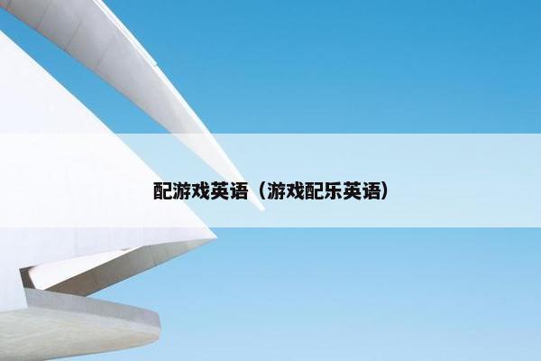 配游戏英语（游戏配乐英语）