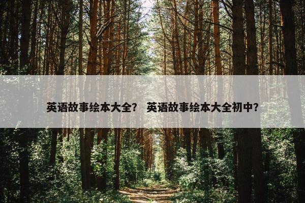 英语故事绘本大全？ 英语故事绘本大全初中？