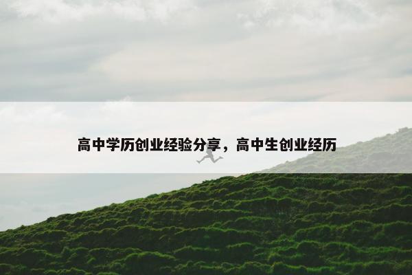 高中学历创业经验分享，高中生创业经历