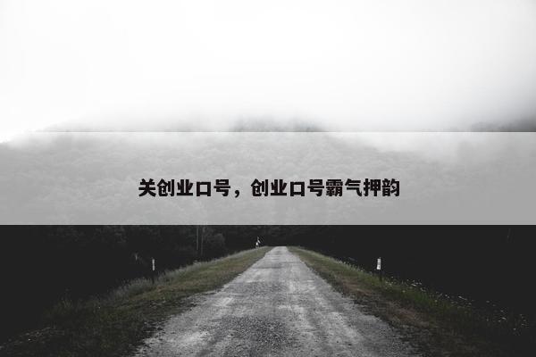 关创业口号，创业口号霸气押韵