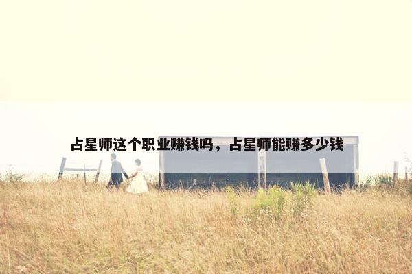 占星师这个职业赚钱吗，占星师能赚多少钱