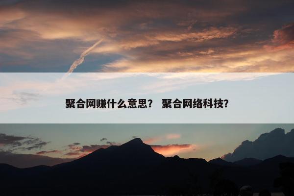 聚合网赚什么意思？ 聚合网络科技？