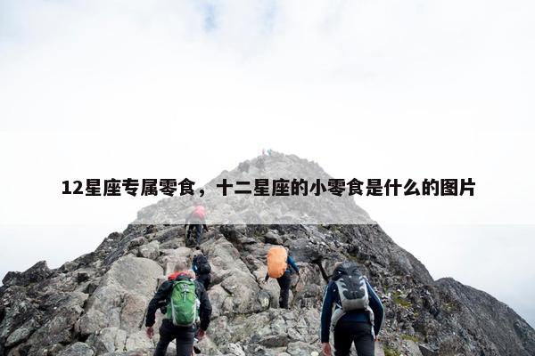 12星座专属零食，十二星座的小零食是什么的图片