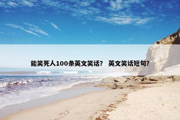 能笑死人100条英文笑话？ 英文笑话短句？