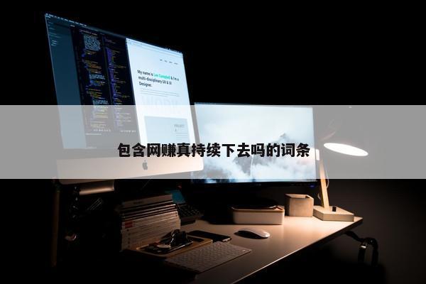 包含网赚真持续下去吗的词条