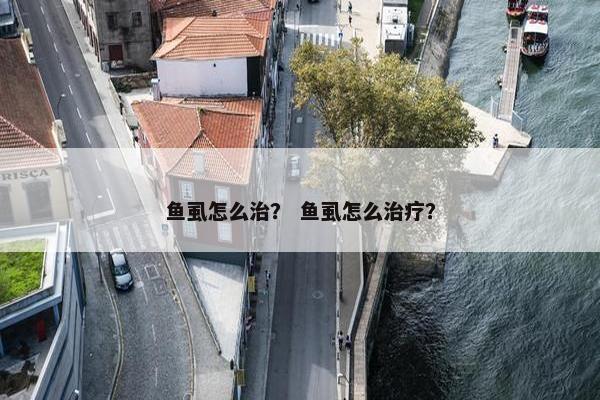 鱼虱怎么治？ 鱼虱怎么治疗？