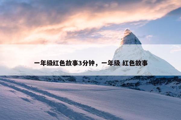 一年级红色故事3分钟，一年级 红色故事