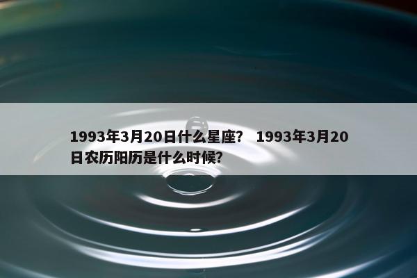 1993年3月20日什么星座？ 1993年3月20日农历阳历是什么时候？