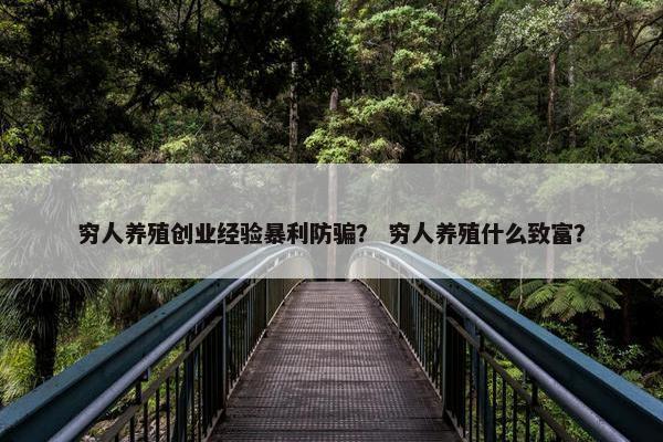 穷人养殖创业经验暴利防骗？ 穷人养殖什么致富？