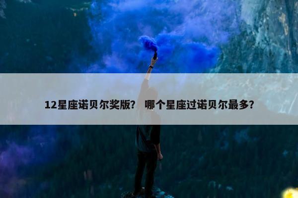 12星座诺贝尔奖版？ 哪个星座过诺贝尔最多？