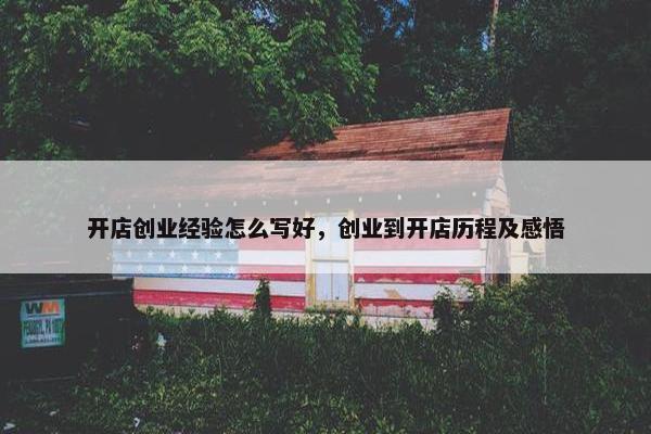 开店创业经验怎么写好，创业到开店历程及感悟