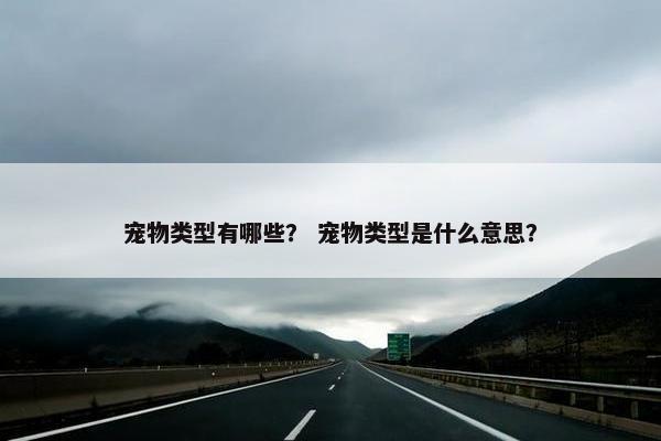 宠物类型有哪些？ 宠物类型是什么意思？
