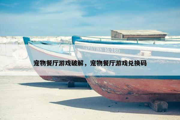 宠物餐厅游戏破解，宠物餐厅游戏兑换码