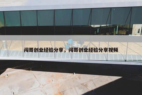 闯哥创业经验分享，闯哥创业经验分享视频