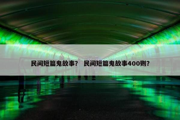 民间短篇鬼故事？ 民间短篇鬼故事400则？