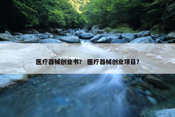 医疗器械创业书？ 医疗器械创业项目？