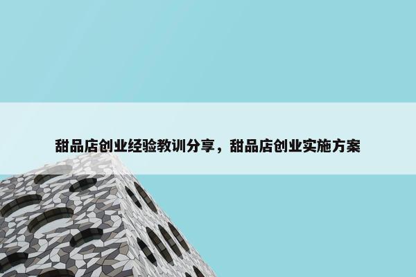甜品店创业经验教训分享，甜品店创业实施方案