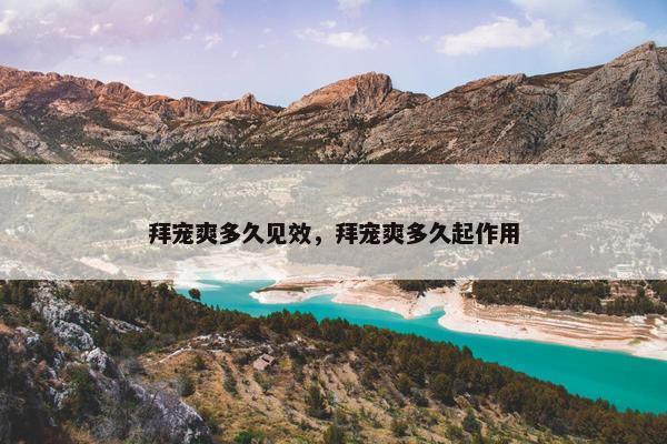 拜宠爽多久见效，拜宠爽多久起作用