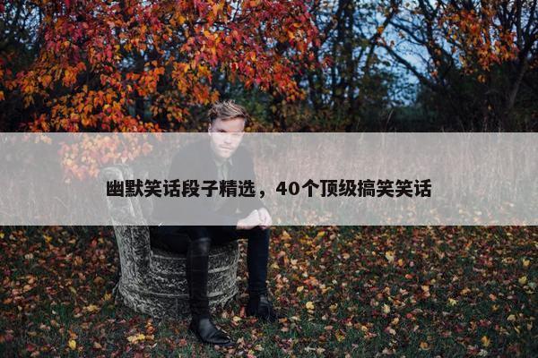 幽默笑话段子精选，40个顶级搞笑笑话