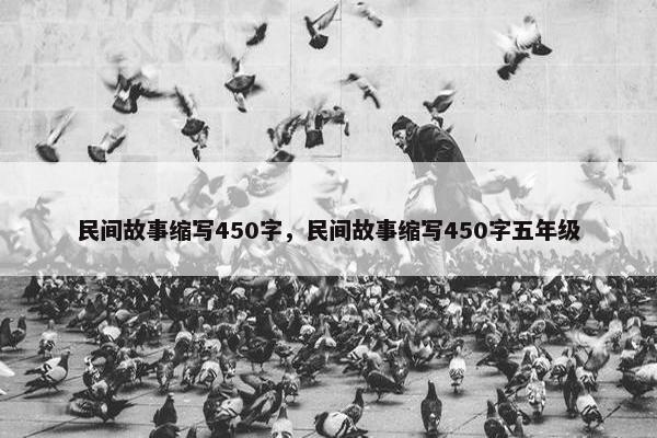 民间故事缩写450字，民间故事缩写450字五年级