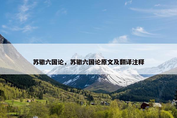 苏辙六国论，苏辙六国论原文及翻译注释